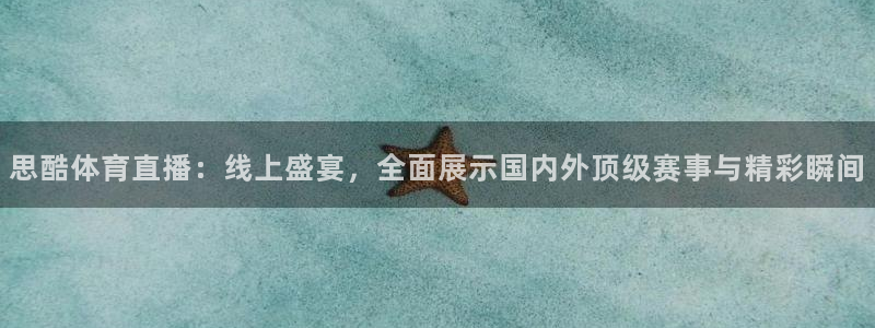 思酷体育直播：线上盛宴，全面展示国内外顶级赛事与精彩瞬间