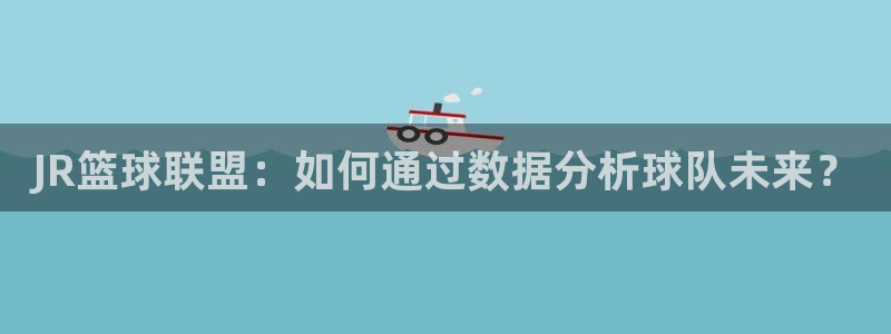 JR篮球联盟：如何通过数据分析球队未来？