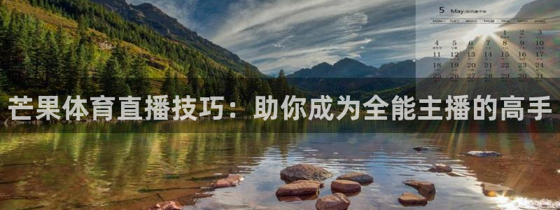 芒果体育直播技巧：助你成为全能主播的高手