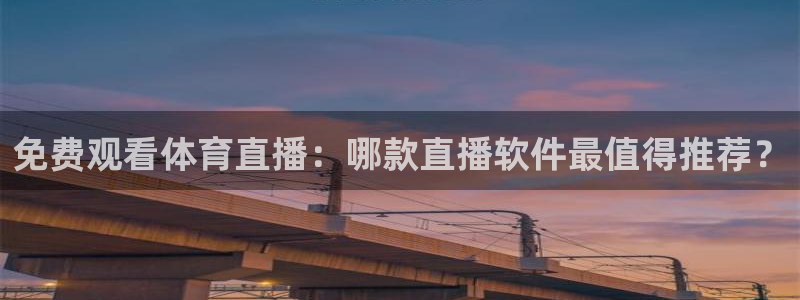 免费观看体育直播：哪款直播软件最值得推荐？