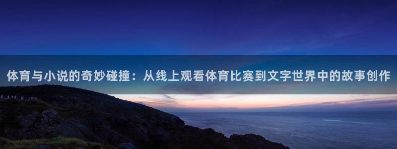 体育与小说的奇妙碰撞：从线上观看体育比赛到文字世界中的故事创作