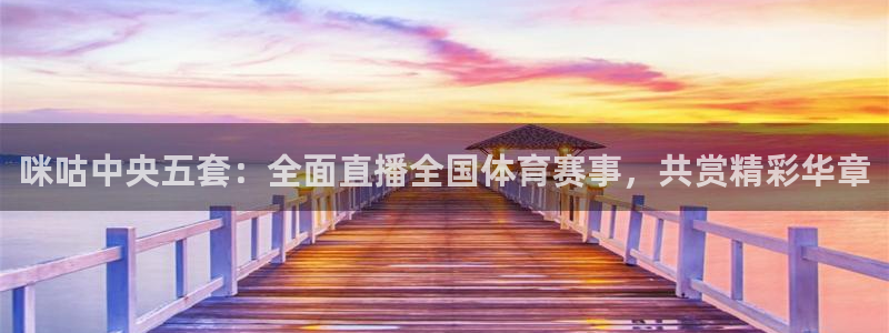 咪咕中央五套：全面直播全国体育赛事，共赏精彩华章