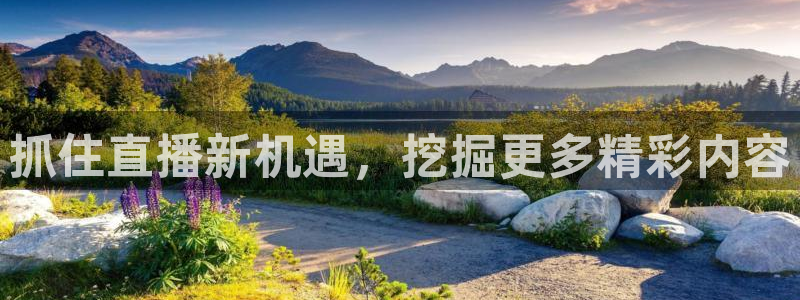 抓住直播新机遇，挖掘更多精彩内容