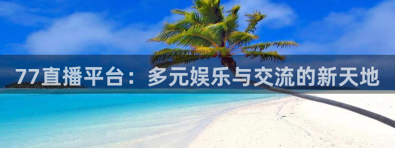77直播平台：多元娱乐与交流的新天地