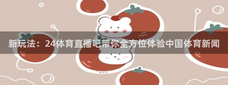 新玩法：24体育直播吧带你全方位体验中国体育新闻