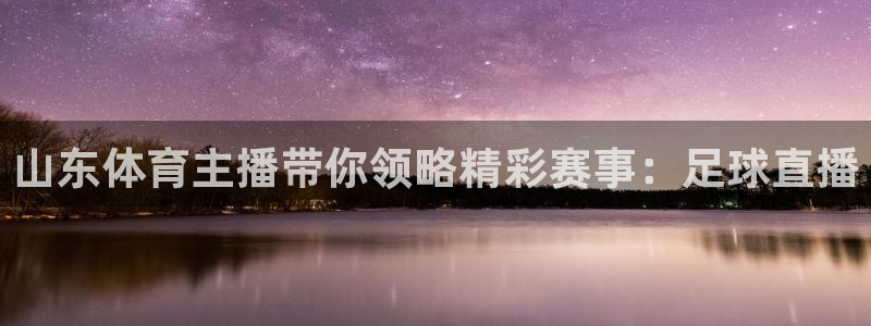 山东体育主播带你领略精彩赛事：足球直播