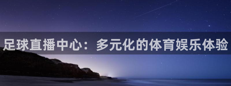 足球直播中心：多元化的体育娱乐体验