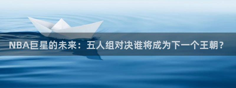 NBA巨星的未来：五人组对决谁将成为下一个王朝？