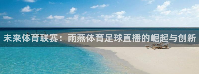 未来体育联赛：雨燕体育足球直播的崛起与创新
