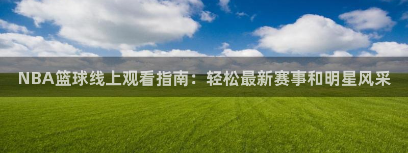NBA篮球线上观看指南：轻松最新赛事和明星风采